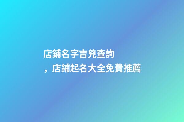 店鋪名字吉兇查詢，店鋪起名大全免費推薦-第1張-店鋪起名-玄機派